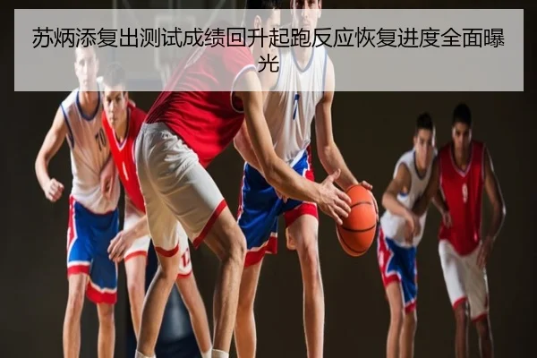 苏炳添复出测试成绩回升起跑反应恢复进度全面曝光