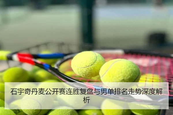 石宇奇丹麦公开赛连胜复盘与男单排名走势深度解析