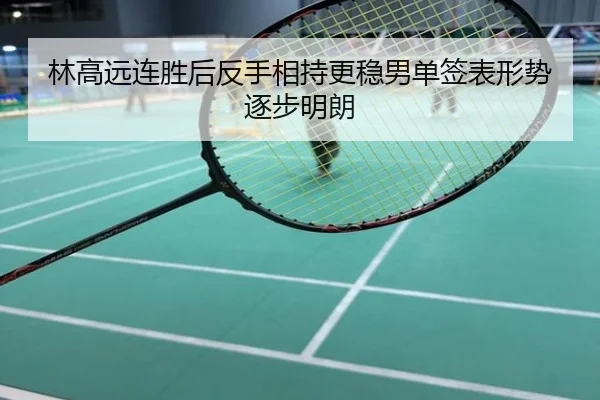 林高远连胜后反手相持更稳男单签表形势逐步明朗
